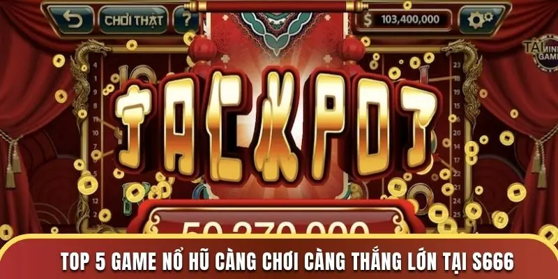 Top 5 Game Nổ Hũ Càng Chơi Càng Thắng Lớn Tại S666 1 top 5 game nổ hũ S666